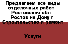 Предлагаем все виды отделочных работ - Ростовская обл., Ростов-на-Дону г. Строительство и ремонт » Услуги   . Ростовская обл.,Ростов-на-Дону г.